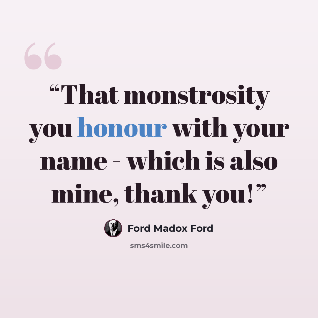 “That monstrosity you honour with your name - which is also mine, thank you!” quote by Ford Madox Ford