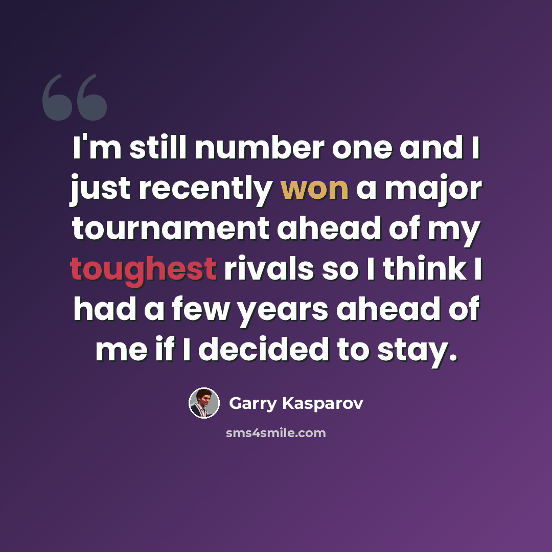 “I'm still number one and I just recently won a major tournament ahead of my toughest rivals so I think I had a few years ahead of me if I decided to stay.” quote by Garry Kasparov