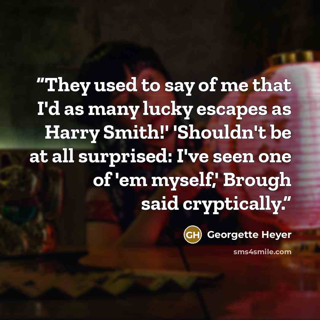 “They used to say of me that I'd as many lucky escapes as Harry Smith!' 'Shouldn't be at all surprised: I've seen one of 'em myself,' Brough said cryptically.” quote by Georgette Heyer