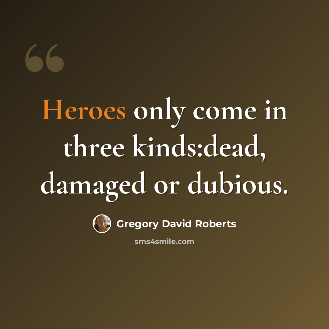 “Heroes only come in three kinds:dead, damaged or dubious.” quote by Gregory David Roberts