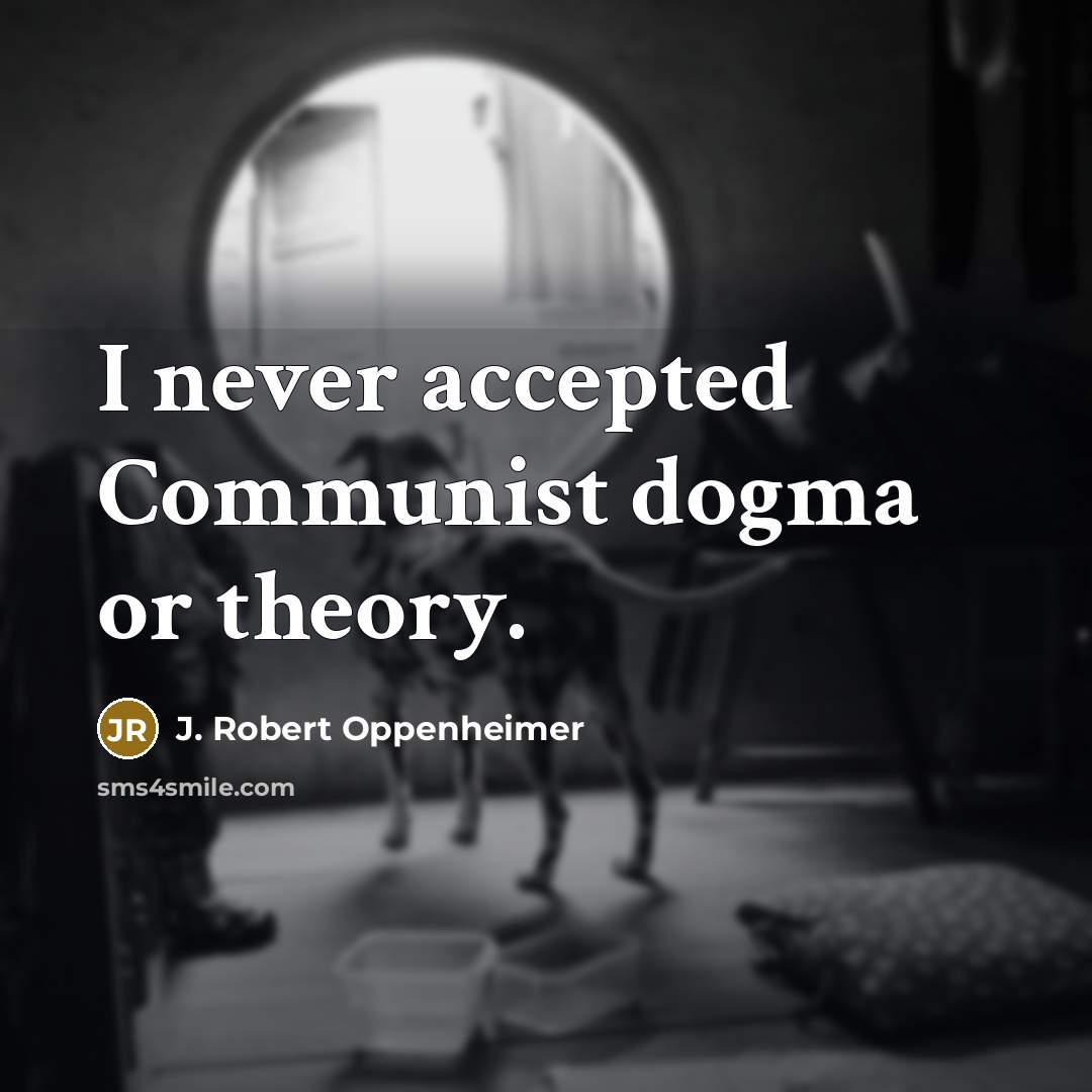 “I never accepted Communist dogma or theory.” quote by J. Robert Oppenheimer