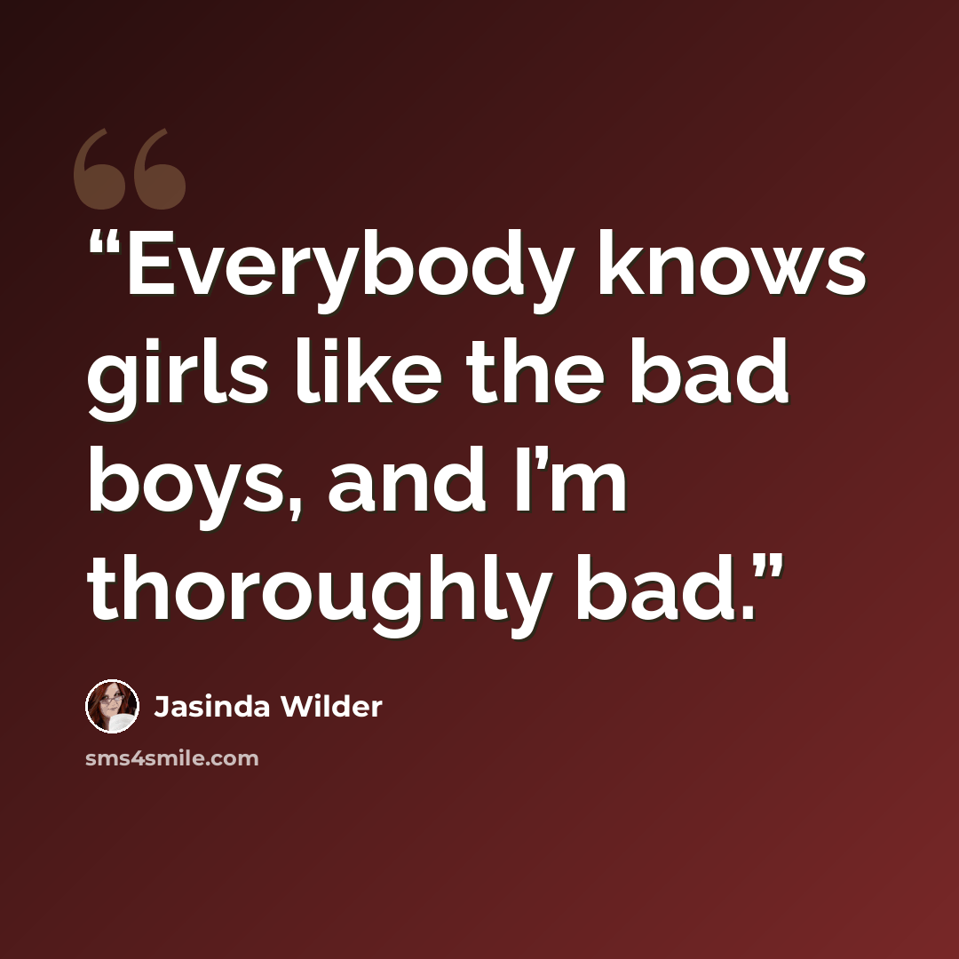 “Everybody knows girls like the bad boys, and I’m thoroughly bad.” quote by Jasinda Wilder