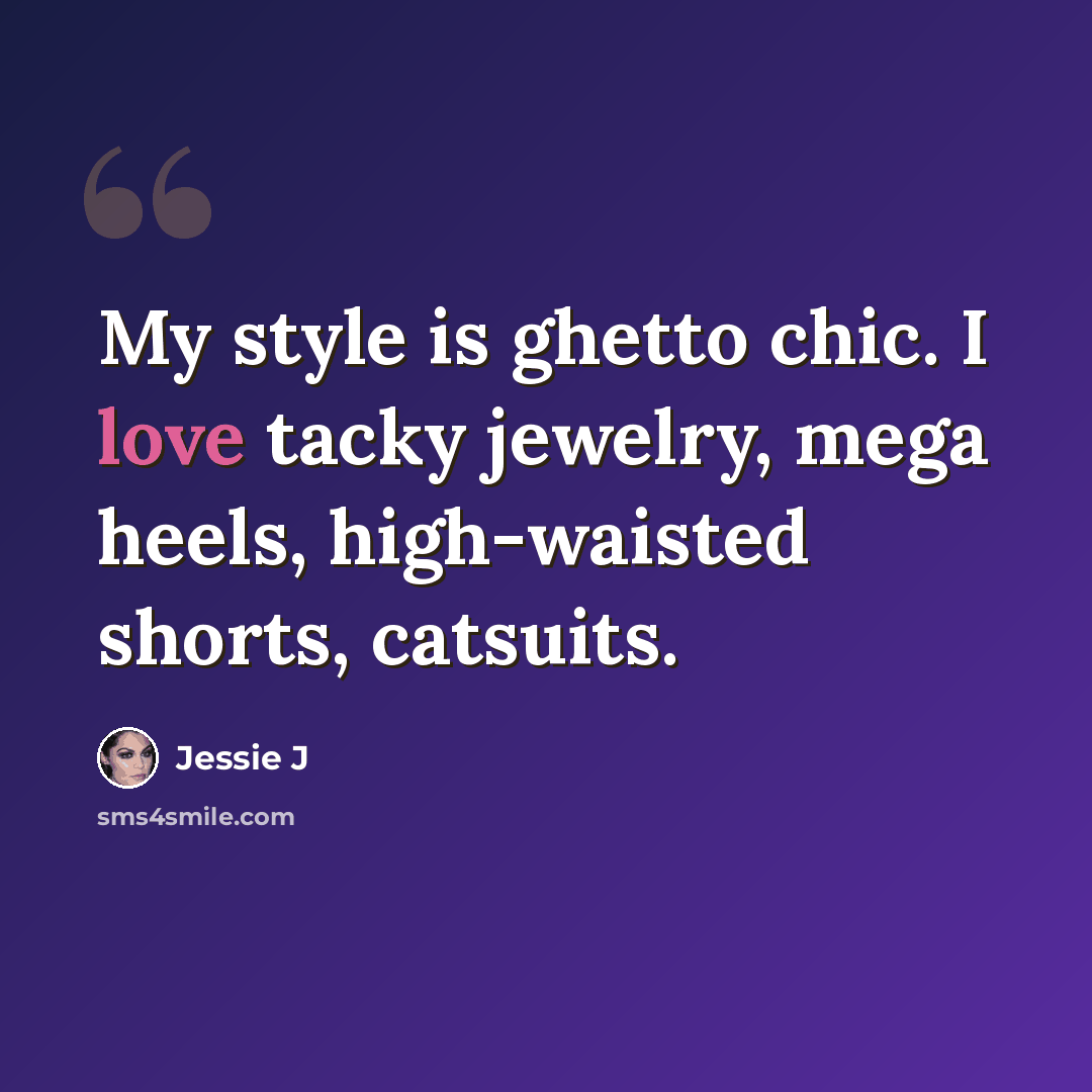 “My style is ghetto chic. I love tacky jewelry, mega heels, high-waisted shorts, catsuits.” quote by Jessie J