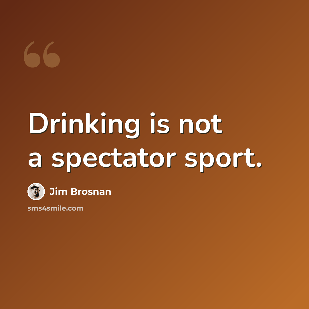 “Drinking is not a spectator sport.” quote by Jim Brosnan