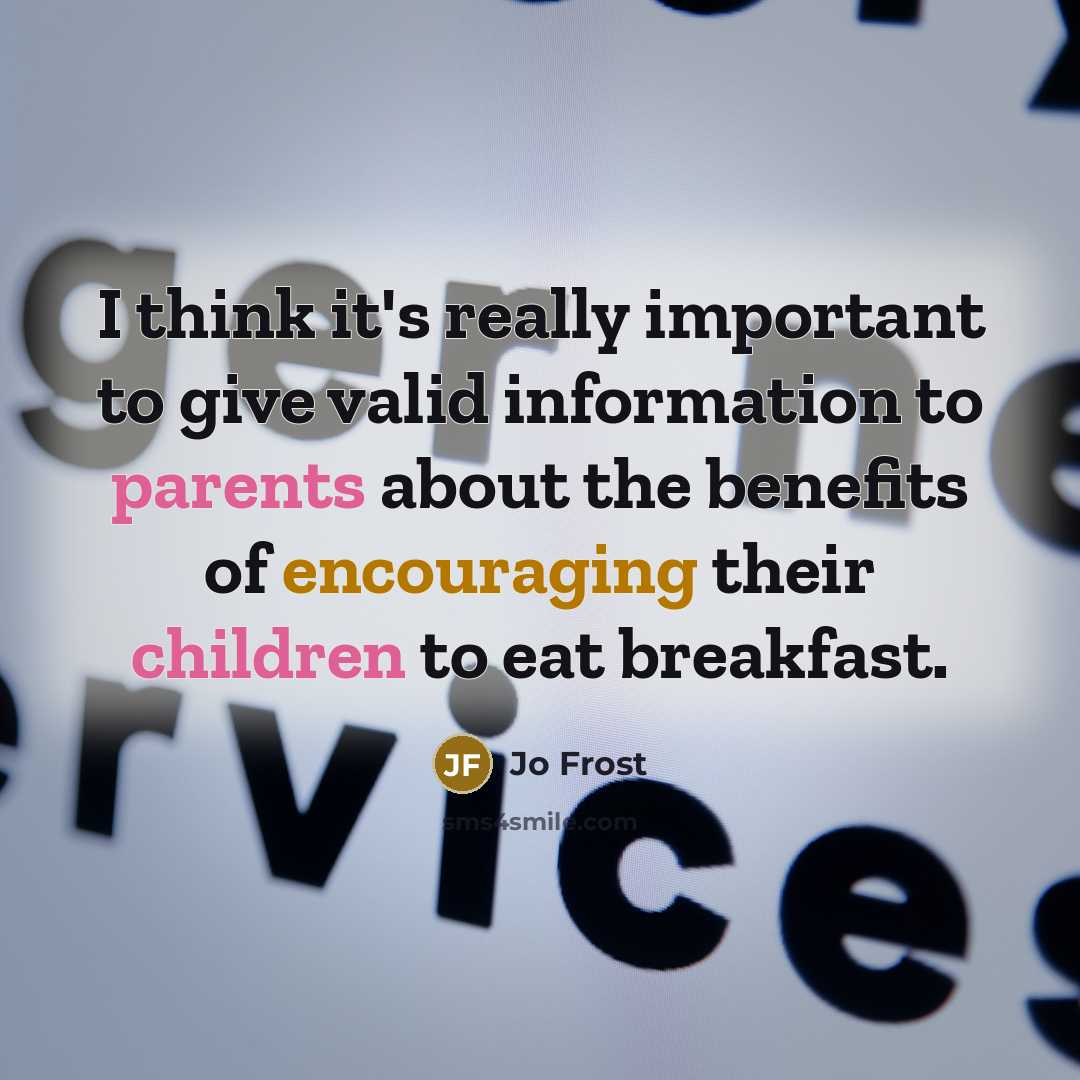 “I think it's really important to give valid information to parents about the benefits of encouraging their children to eat breakfast.” quote by Jo Frost