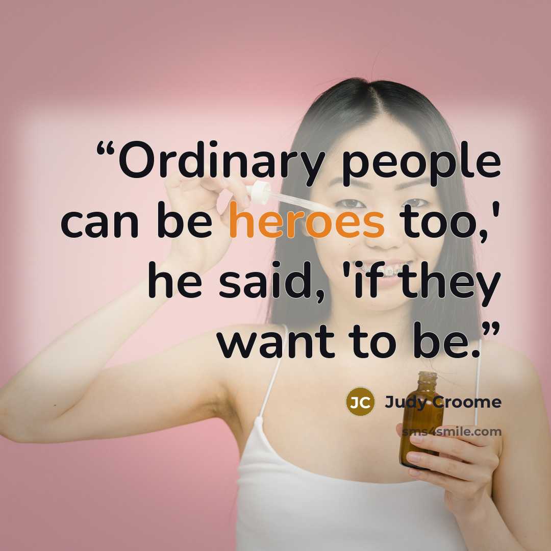 “Ordinary people can be heroes too,' he said, 'if they want to be.” quote by Judy Croome