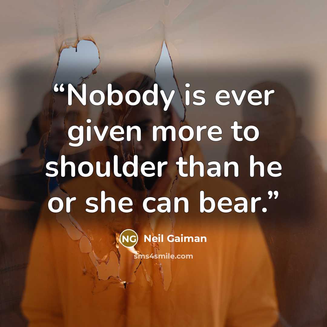 “Nobody is ever given more to shoulder than he or she can bear.” quote by Neil Gaiman