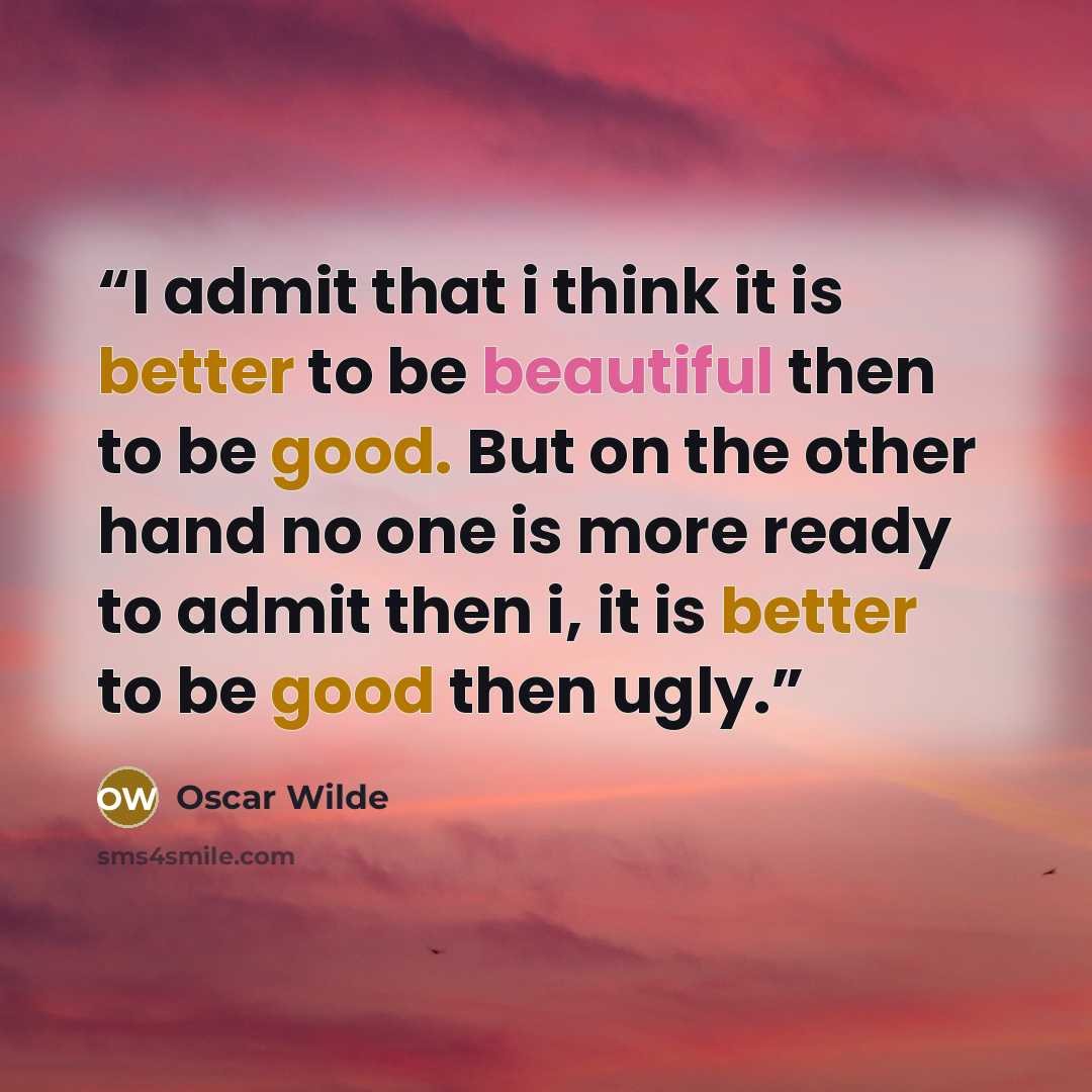“I admit that i think it is better to be beautiful then to be good. But on the other hand no one is more ready to admit then i, it is better to be good then ugly.” quote by Oscar Wilde