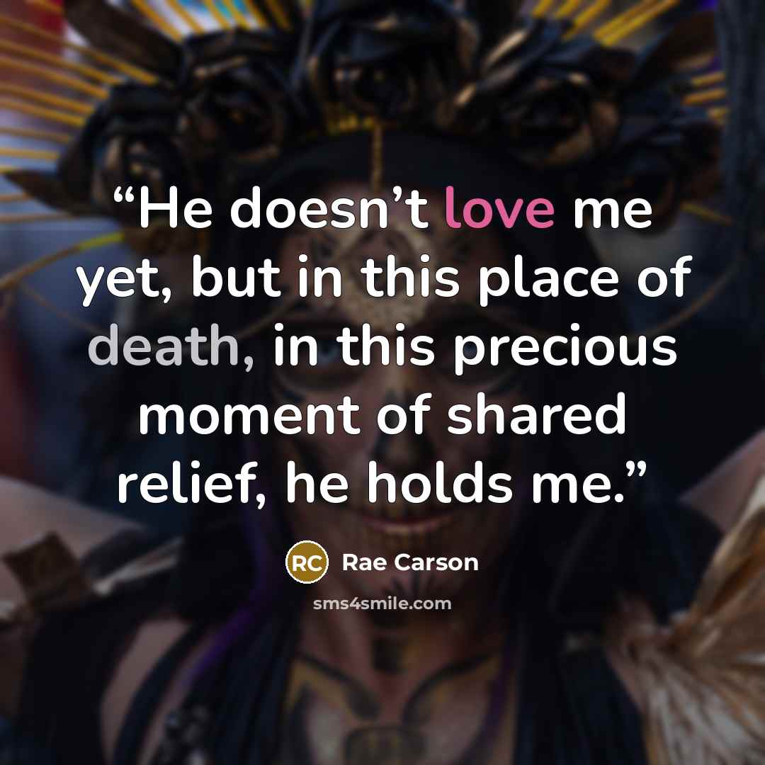 “He doesn’t love me yet, but in this place of death, in this precious moment of shared relief, he holds me.” quote by Rae Carson