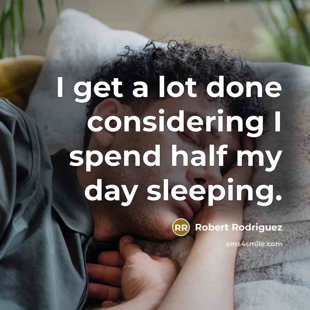 “I get a lot done considering I spend half my day sleeping.” quote by Robert Rodriguez