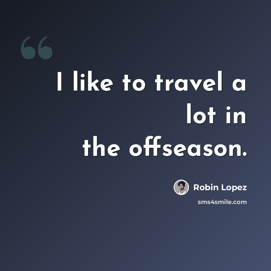 “I like to travel a lot in the offseason.” quote by Robin Lopez