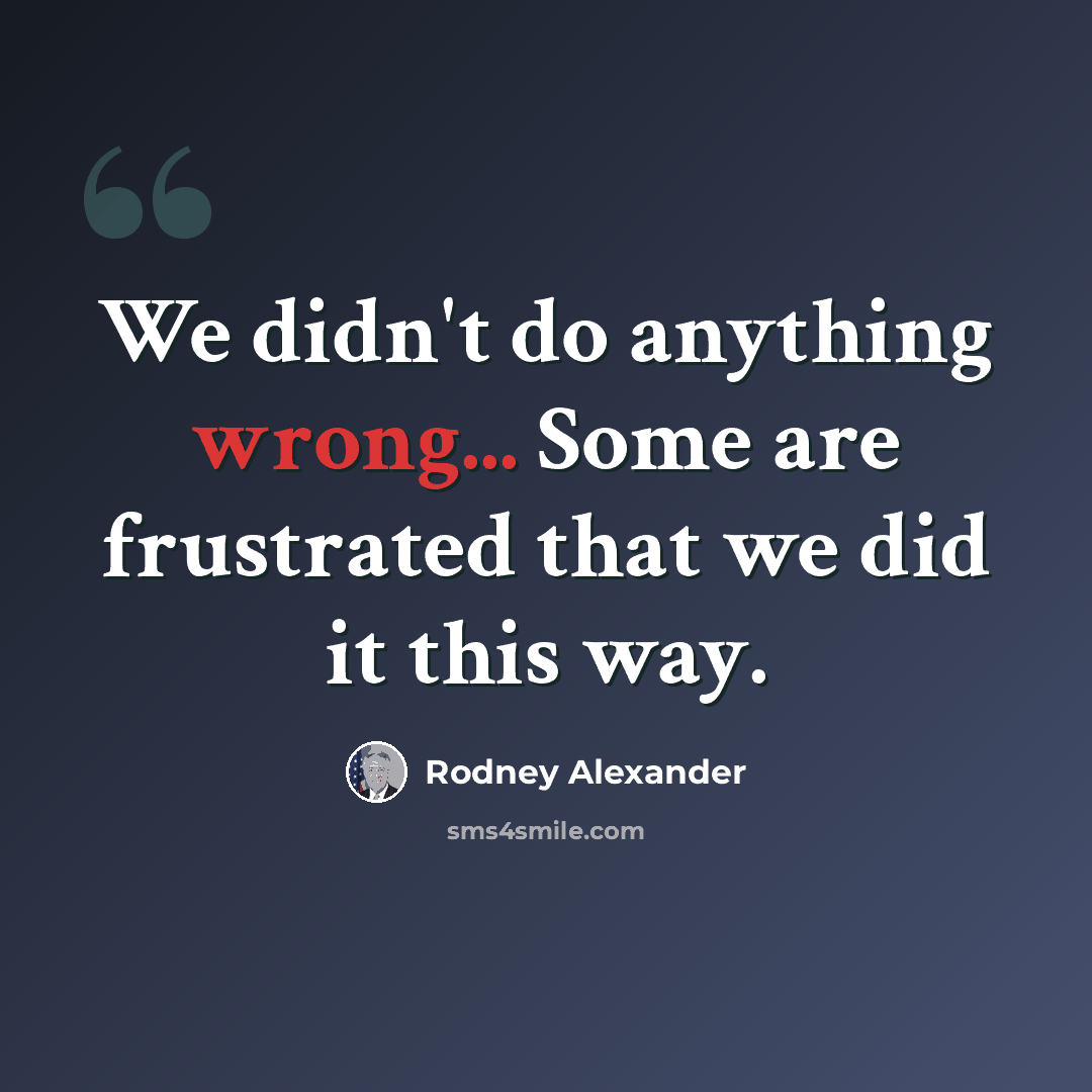 “We didn't do anything wrong... Some are frustrated that we did it this way.” quote by Rodney Alexander