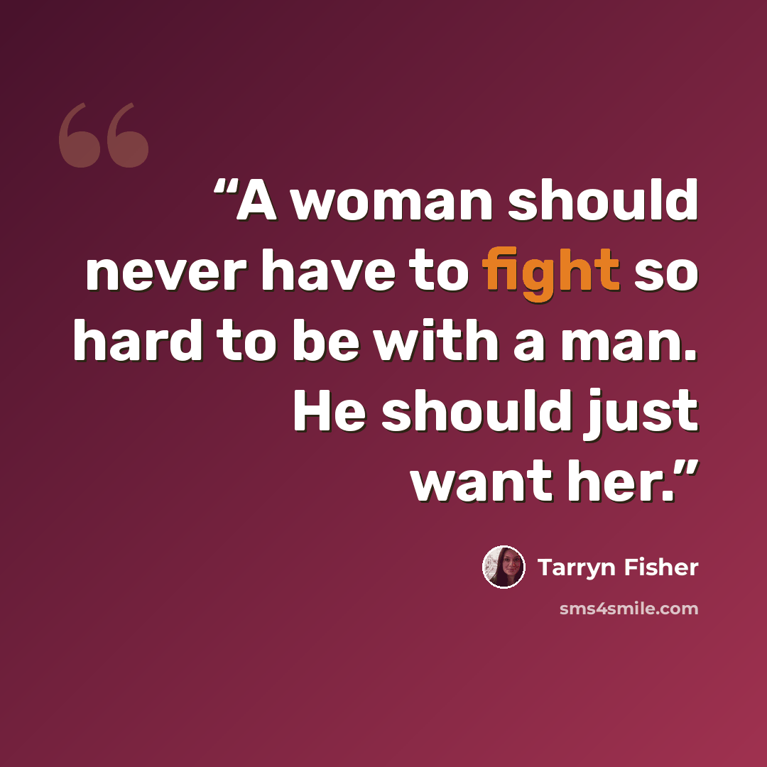 “A woman should never have to fight so hard to be with a man. He should just want her.” quote by Tarryn Fisher