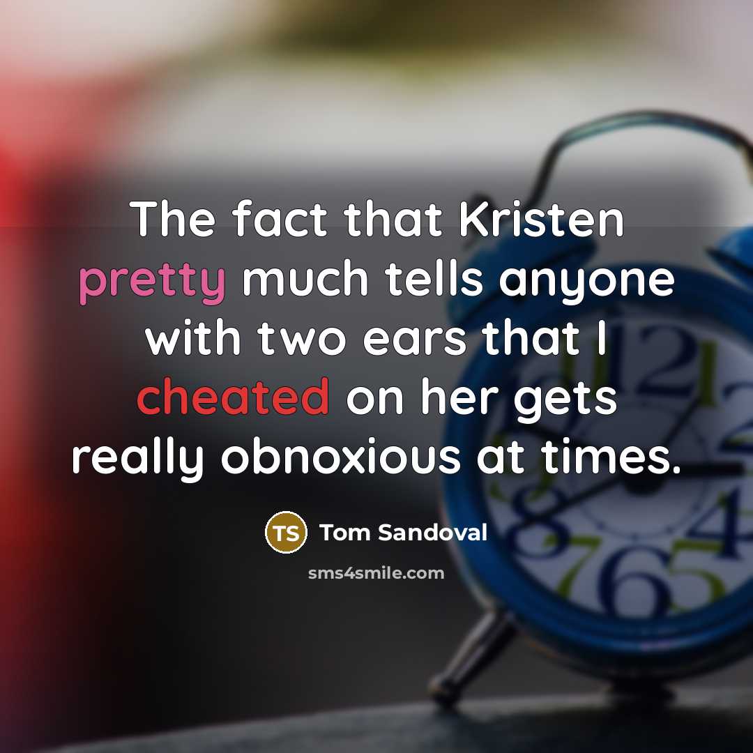 “The fact that Kristen pretty much tells anyone with two ears that I cheated on her gets really obnoxious at times.” quote by Tom Sandoval