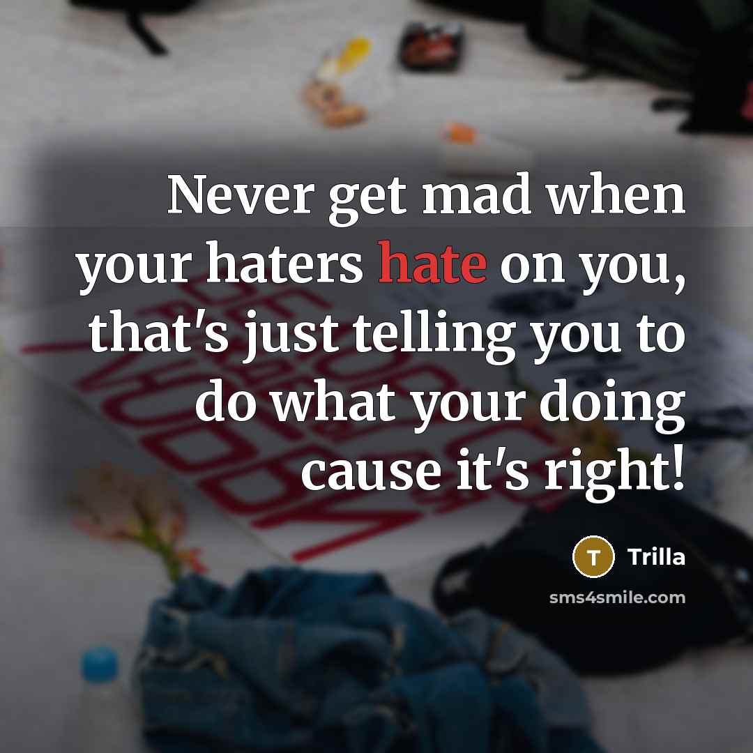 “Never get mad when your haters hate on you, that's just telling you to do what your doing cause it's right!” quote by Trilla