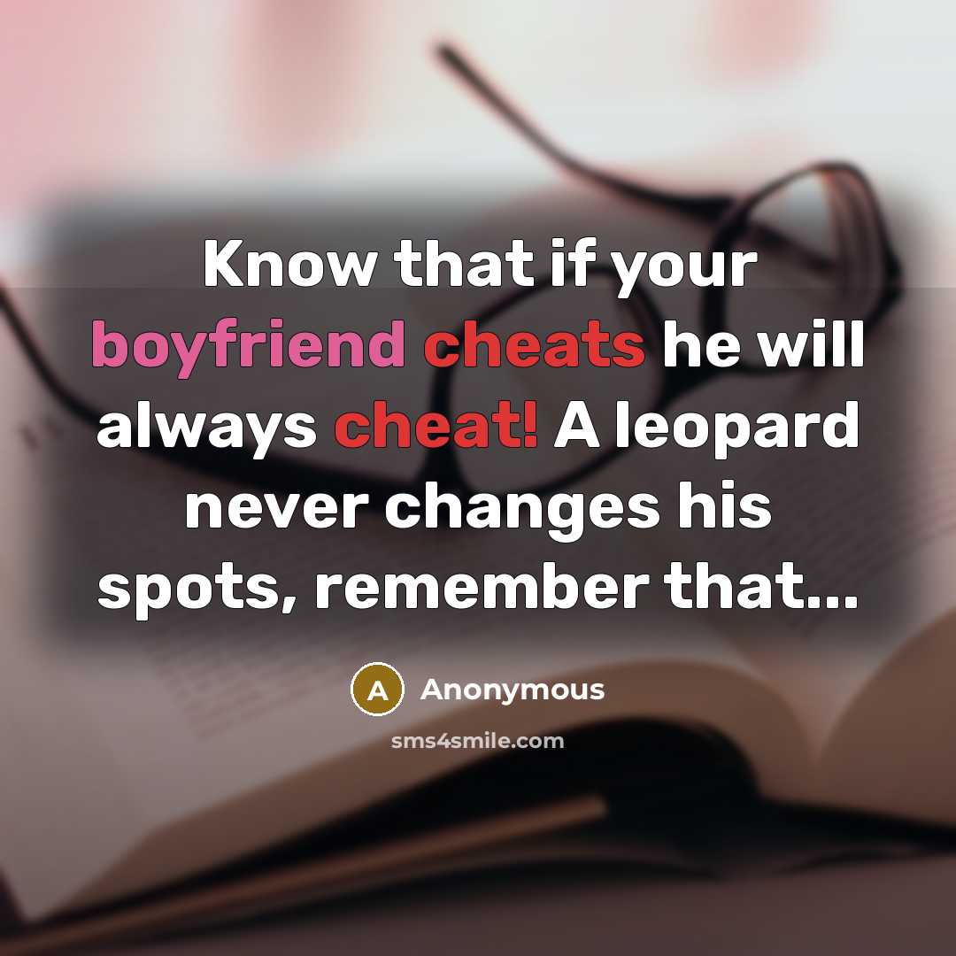 “Know that if your boyfriend cheats he will always cheat! A leopard never changes his spots, remember that...” quote by Anonymous