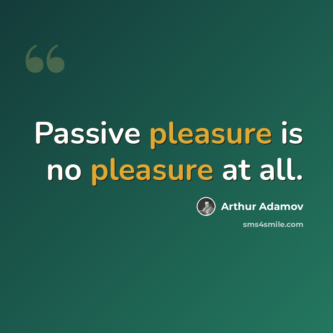 “Passive pleasure is no pleasure at all.” quote by Arthur Adamov