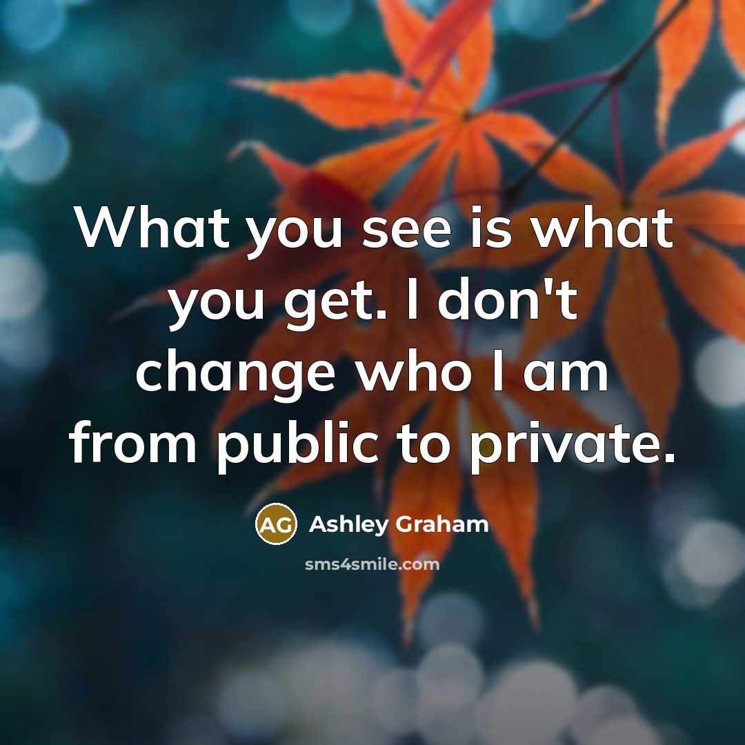 “What you see is what you get. I don't change who I am from public to private.” quote by Ashley Graham