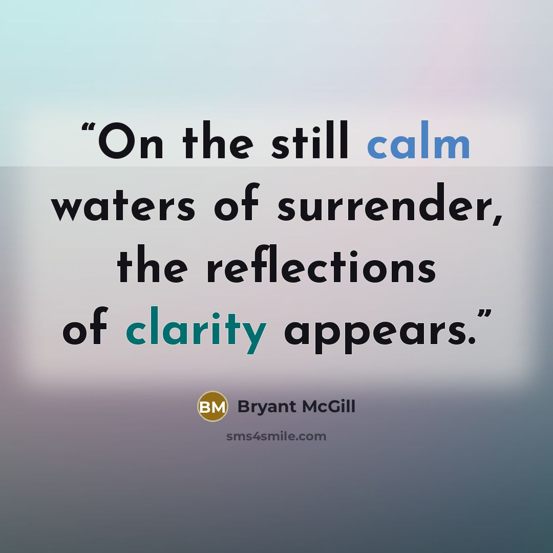 “On the still calm waters of surrender, the reflections of clarity appears.” quote by Bryant McGill