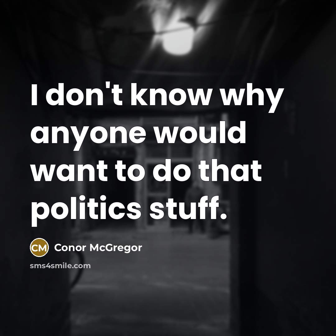 “I don't know why anyone would want to do that politics stuff.” quote by Conor McGregor