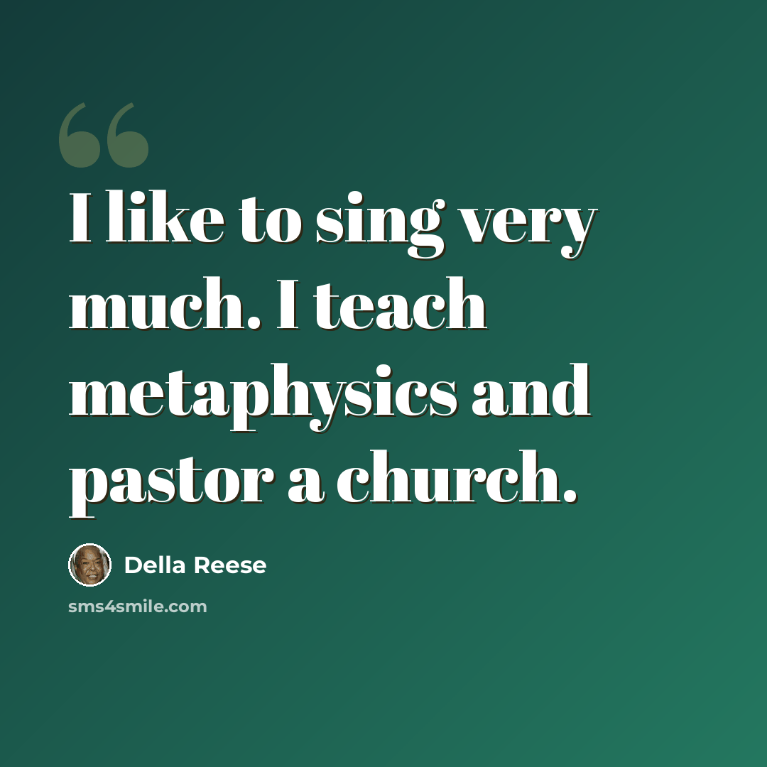 “I like to sing very much. I teach metaphysics and pastor a church.” quote by Della Reese