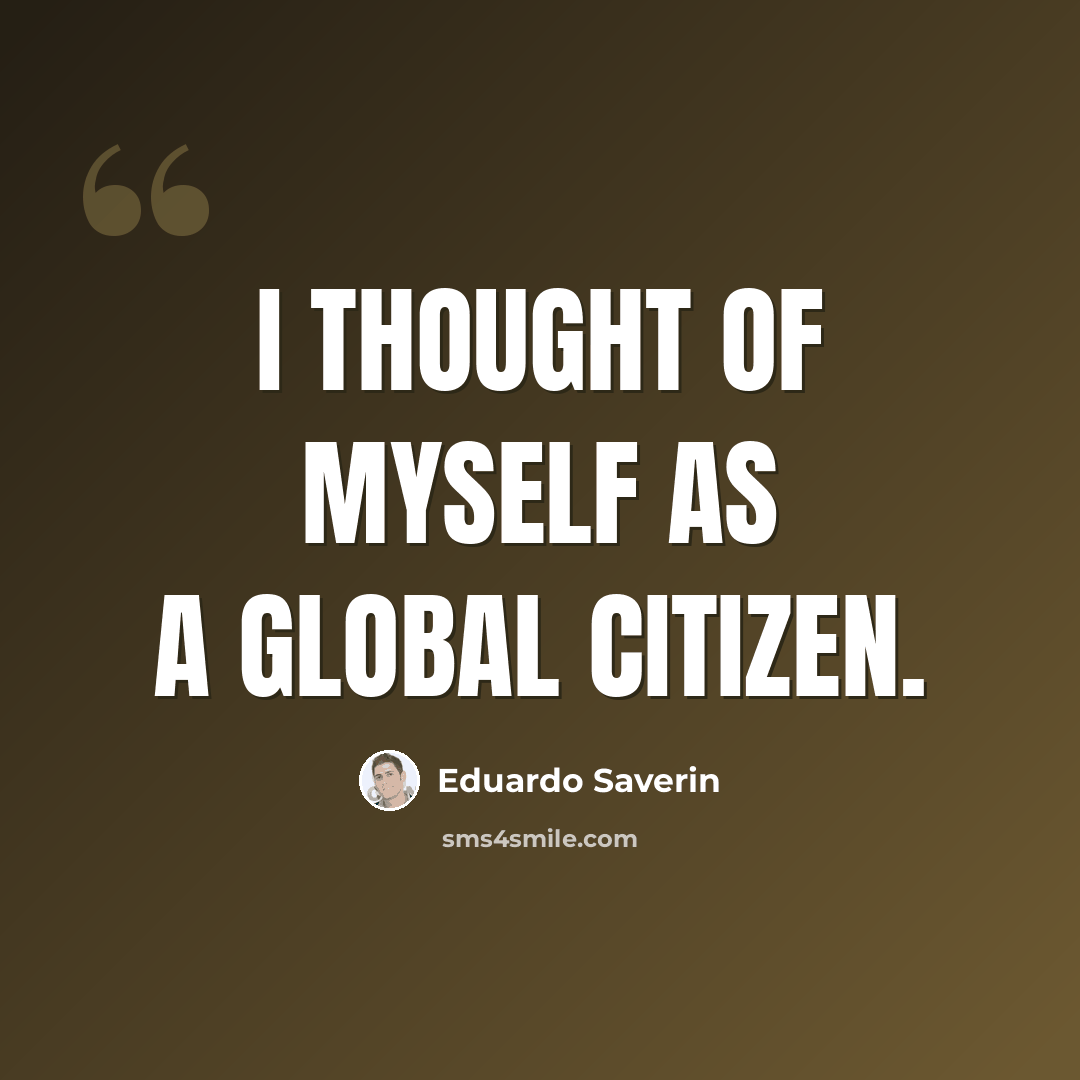 “I thought of myself as a global citizen.” quote by Eduardo Saverin