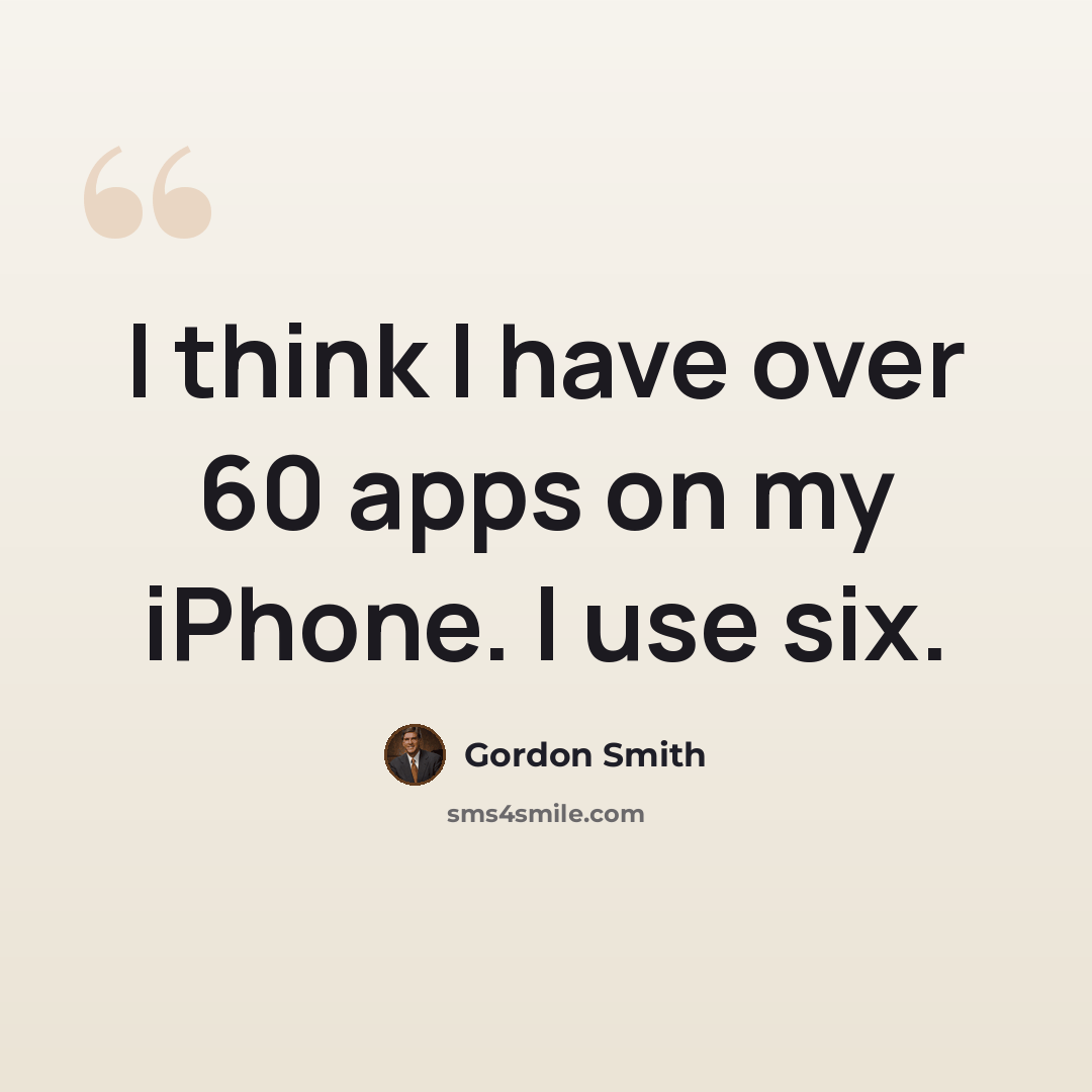 “I think I have over 60 apps on my iPhone. I use six.” quote by Gordon Smith