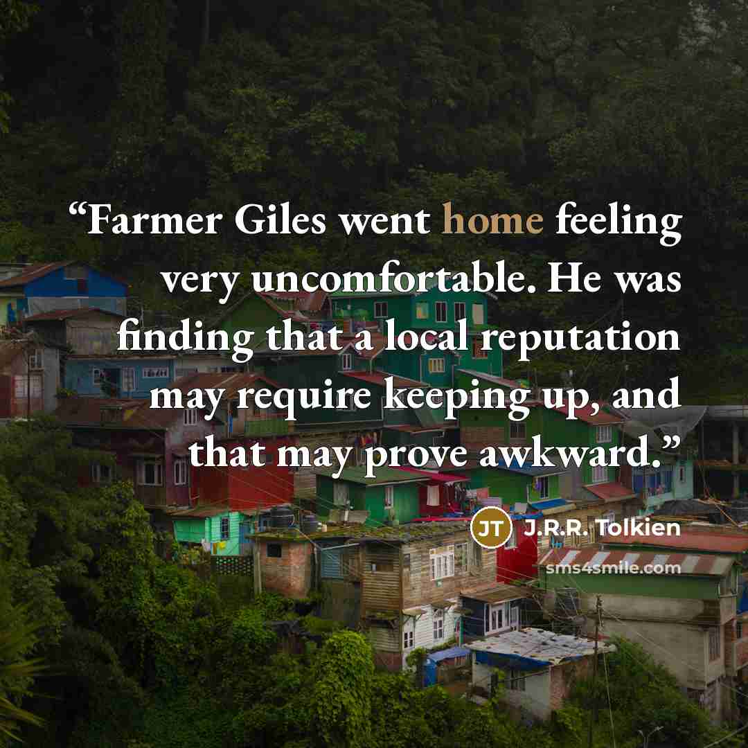 “Farmer Giles went home feeling very uncomfortable. He was finding that a local reputation may require keeping up, and that may prove awkward.” quote by J.R.R. Tolkien