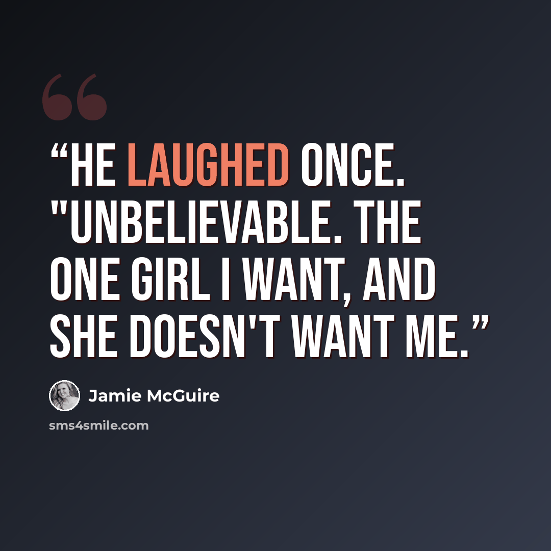 “He laughed once. "Unbelievable. The one girl I want, and she doesn't want me.” quote by Jamie McGuire