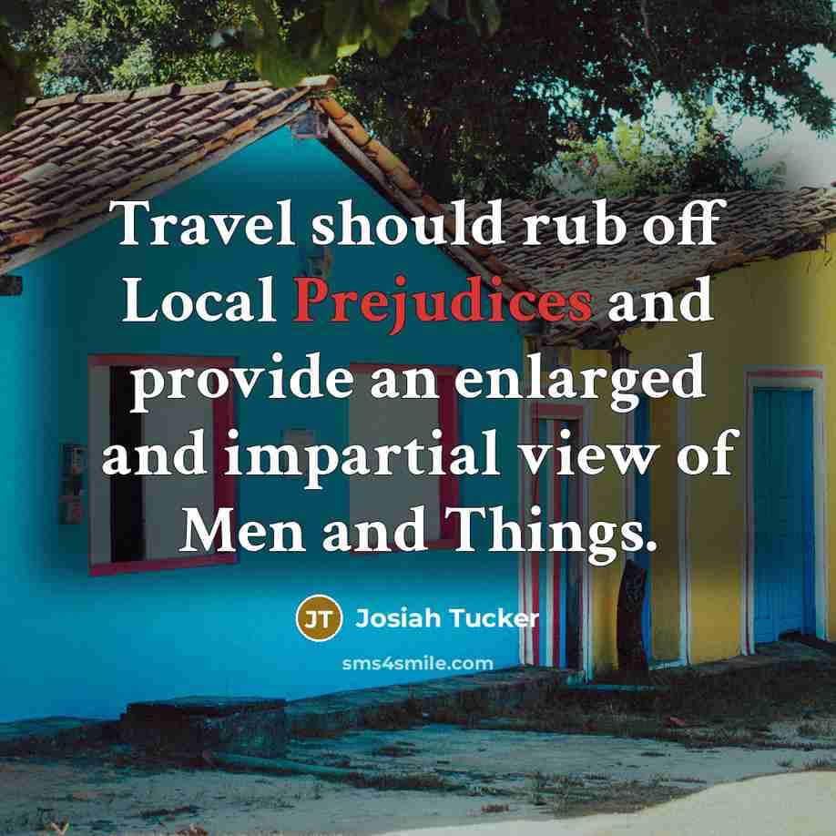 “Travel should rub off Local Prejudices and provide an enlarged and impartial view of Men and Things.” quote by Josiah Tucker