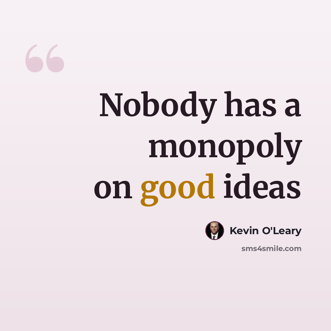 “Nobody has a monopoly on good ideas” quote by Kevin O'Leary