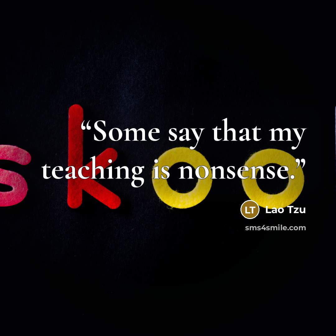“Some say that my teaching is nonsense.” quote by Lao Tzu