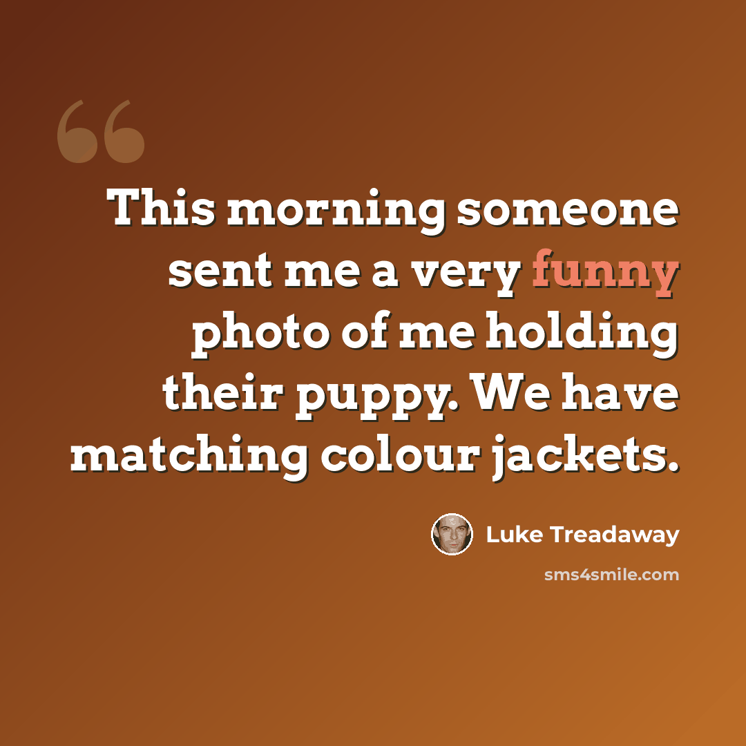 “This morning someone sent me a very funny photo of me holding their puppy. We have matching colour jackets.” quote by Luke Treadaway
