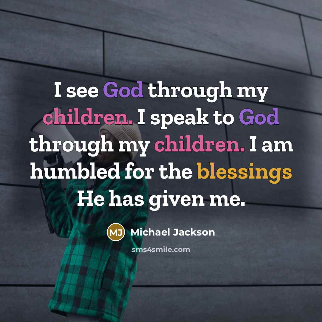“I see God through my children. I speak to God through my children. I am humbled for the blessings He has given me.” quote by Michael Jackson