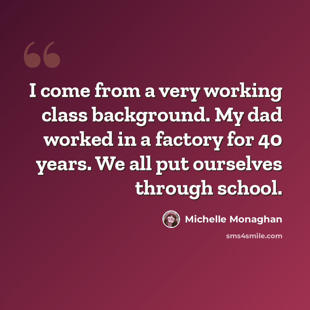 “I come from a very working class background. My dad worked in a factory for 40 years. We all put ourselves through school.” quote by Michelle Monaghan