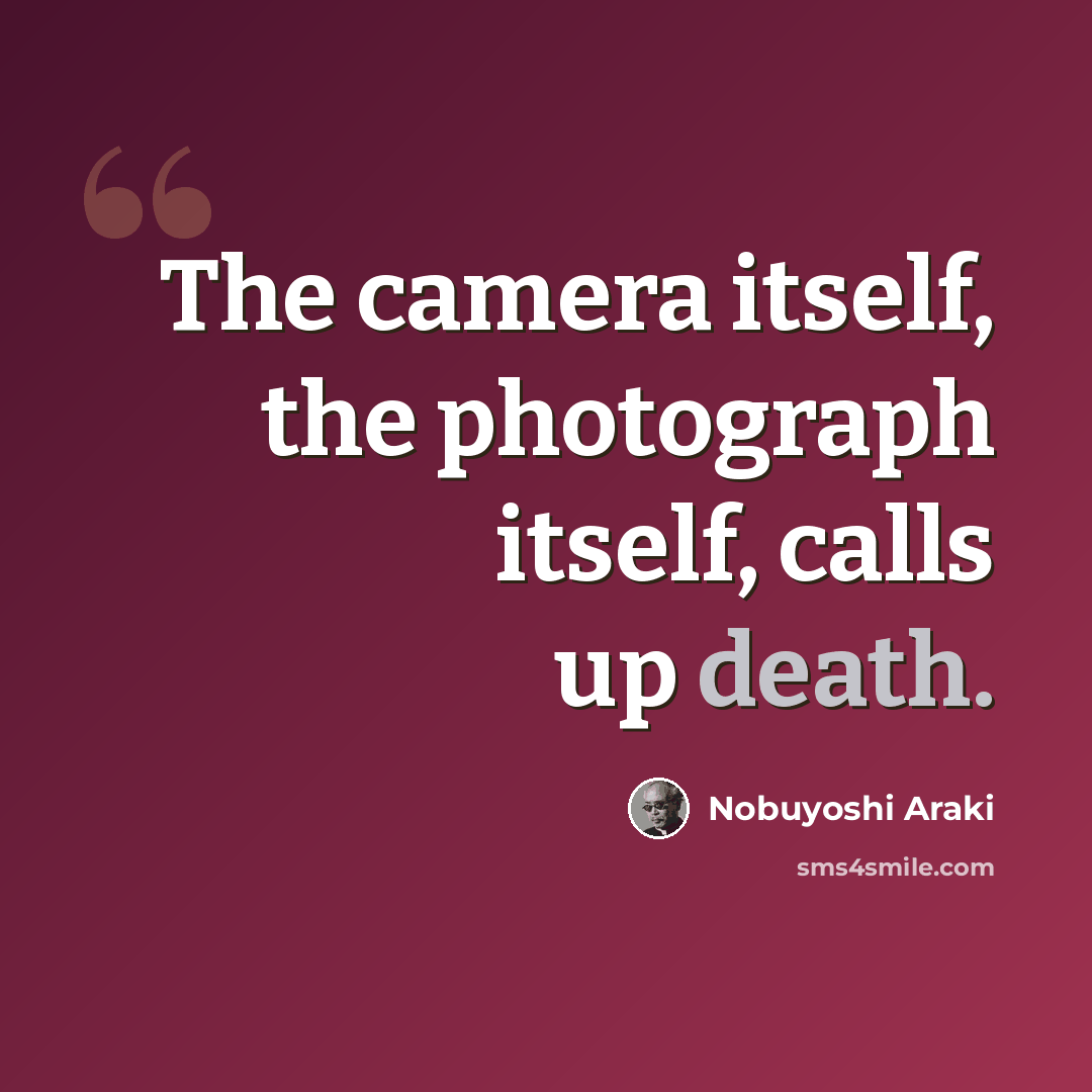 “The camera itself, the photograph itself, calls up death.” quote by Nobuyoshi Araki