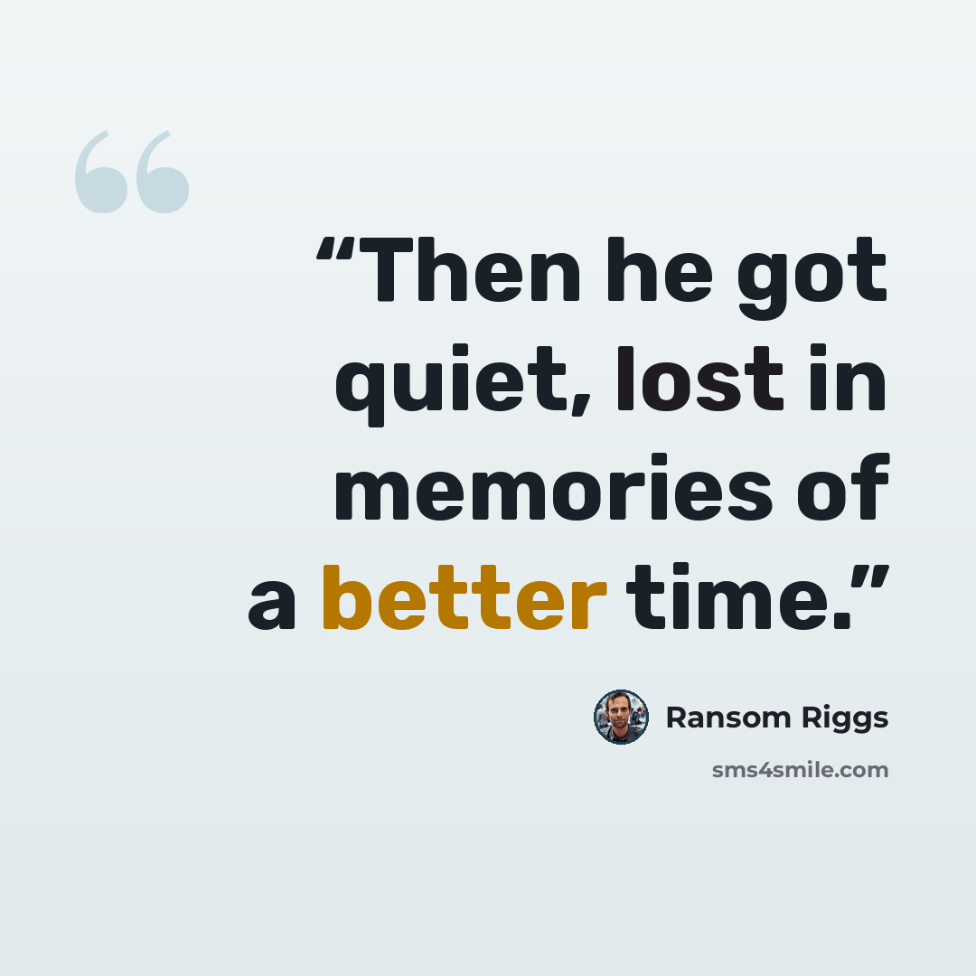 “Then he got quiet, lost in memories of a better time.” quote by Ransom Riggs