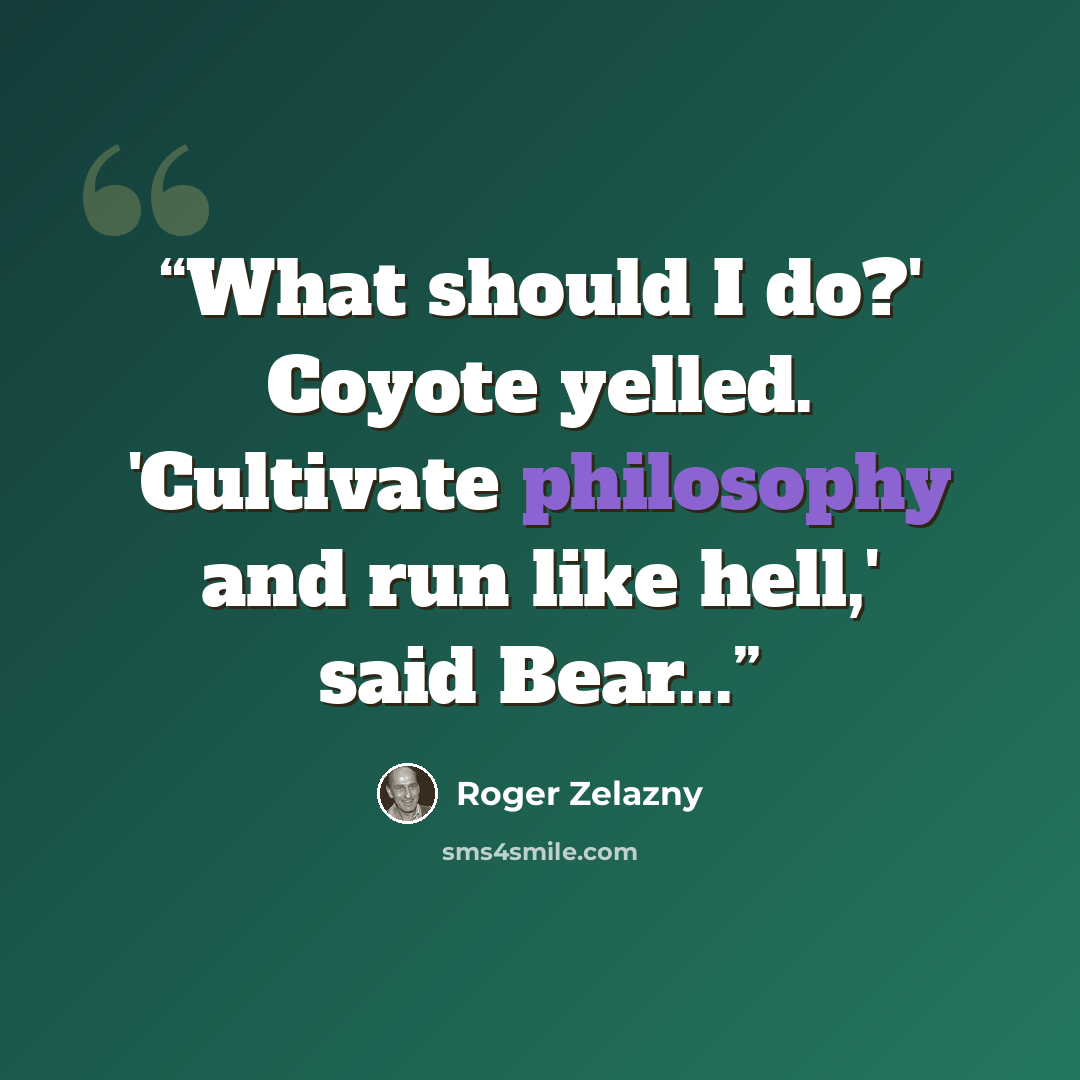 “What should I do?' Coyote yelled. 'Cultivate philosophy and run like hell,' said Bear...” quote by Roger Zelazny