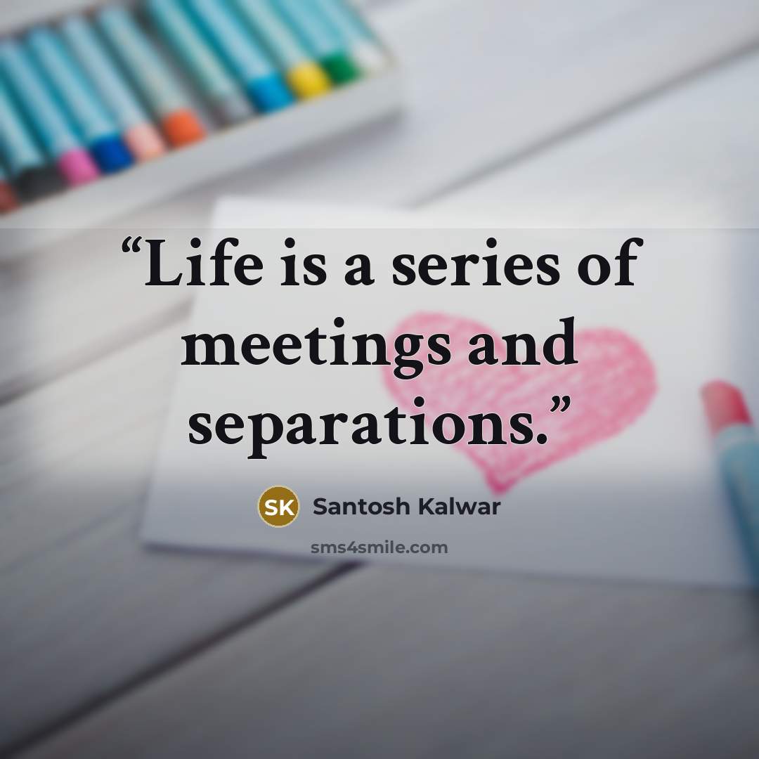 “Life is a series of meetings and separations.” quote by Santosh Kalwar