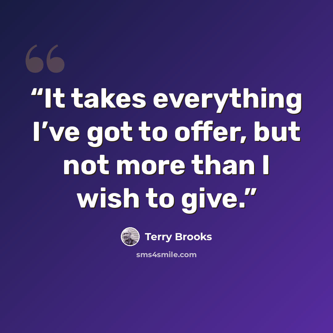 “It takes everything I’ve got to offer, but not more than I wish to give.” quote by Terry Brooks
