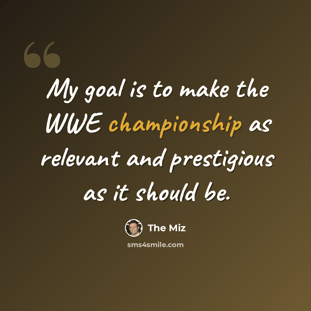 “My goal is to make the WWE championship as relevant and prestigious as it should be.” quote by The Miz