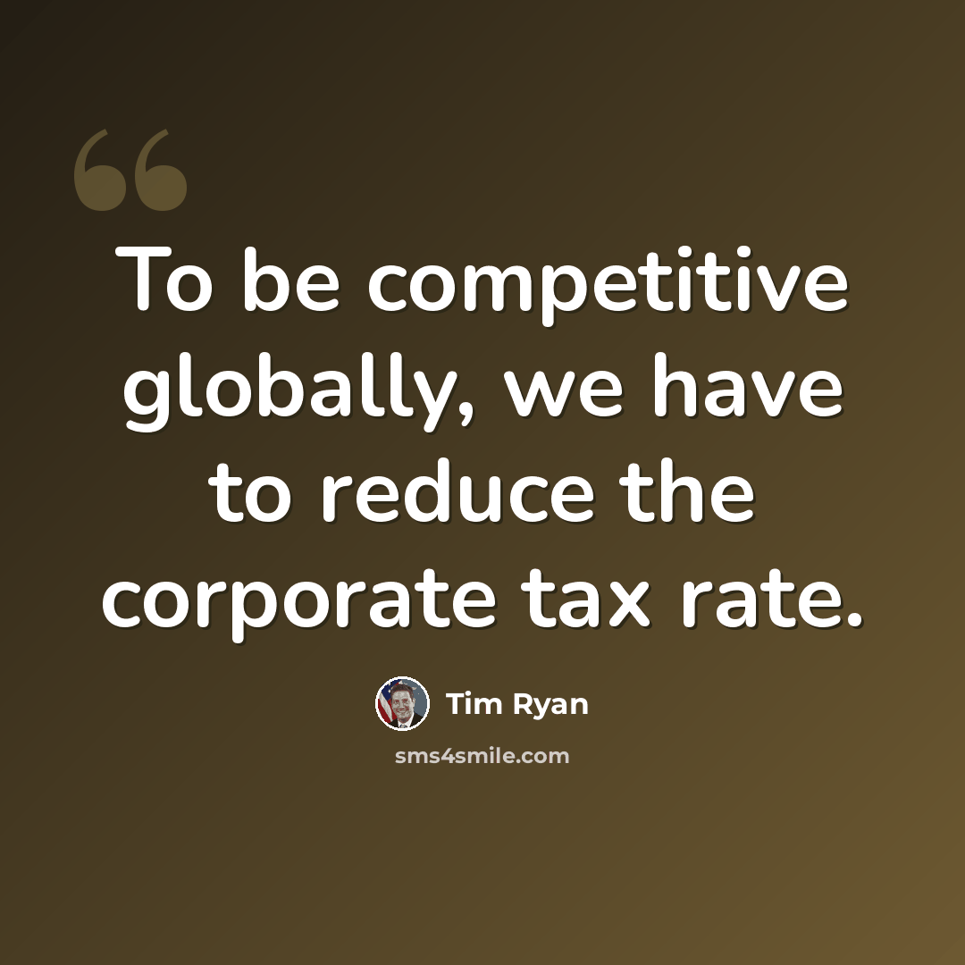 “To be competitive globally, we have to reduce the corporate tax rate.” quote by Tim Ryan
