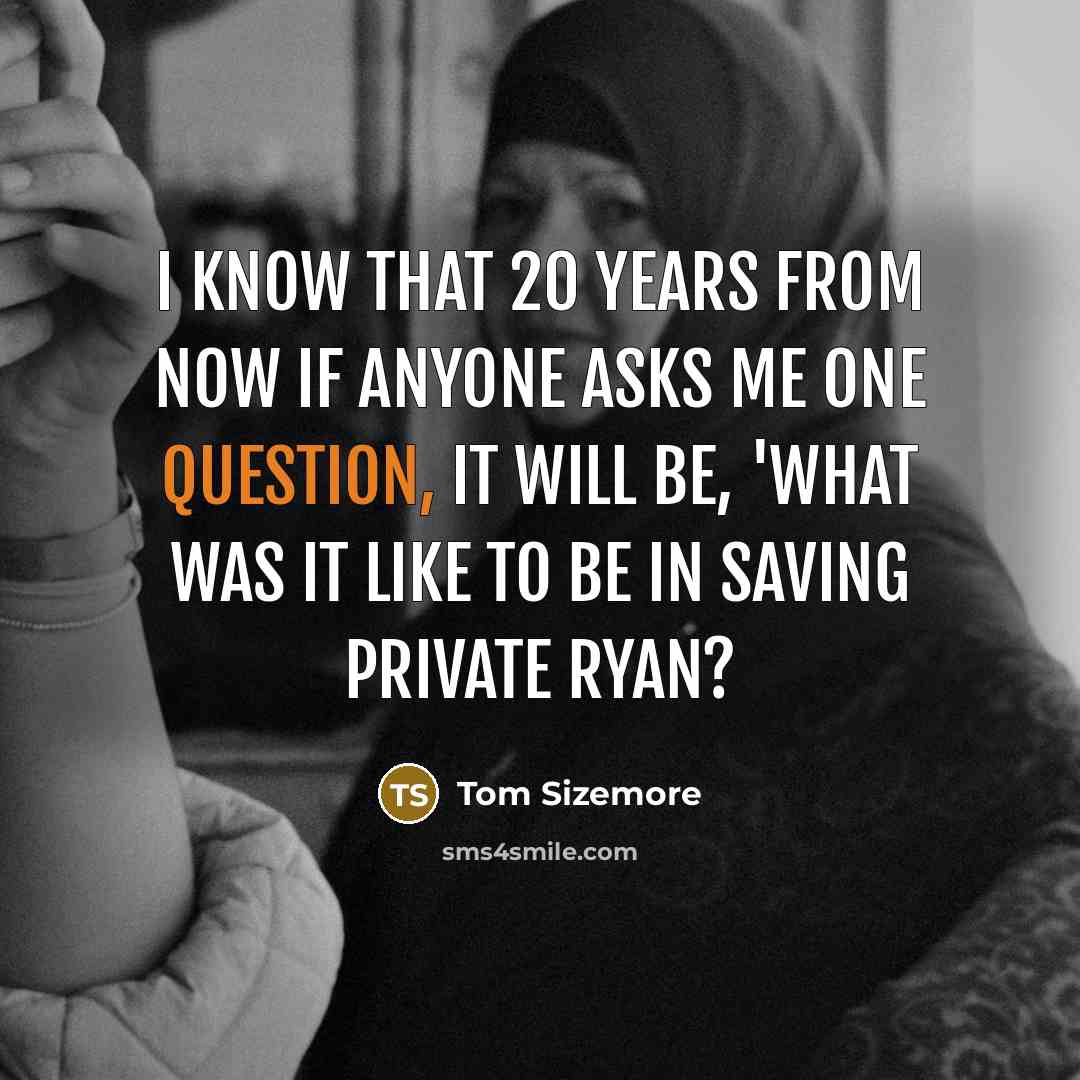 “I know that 20 years from now if anyone asks me one question, it will be, 'What was it like to be in Saving Private Ryan?” quote by Tom Sizemore
