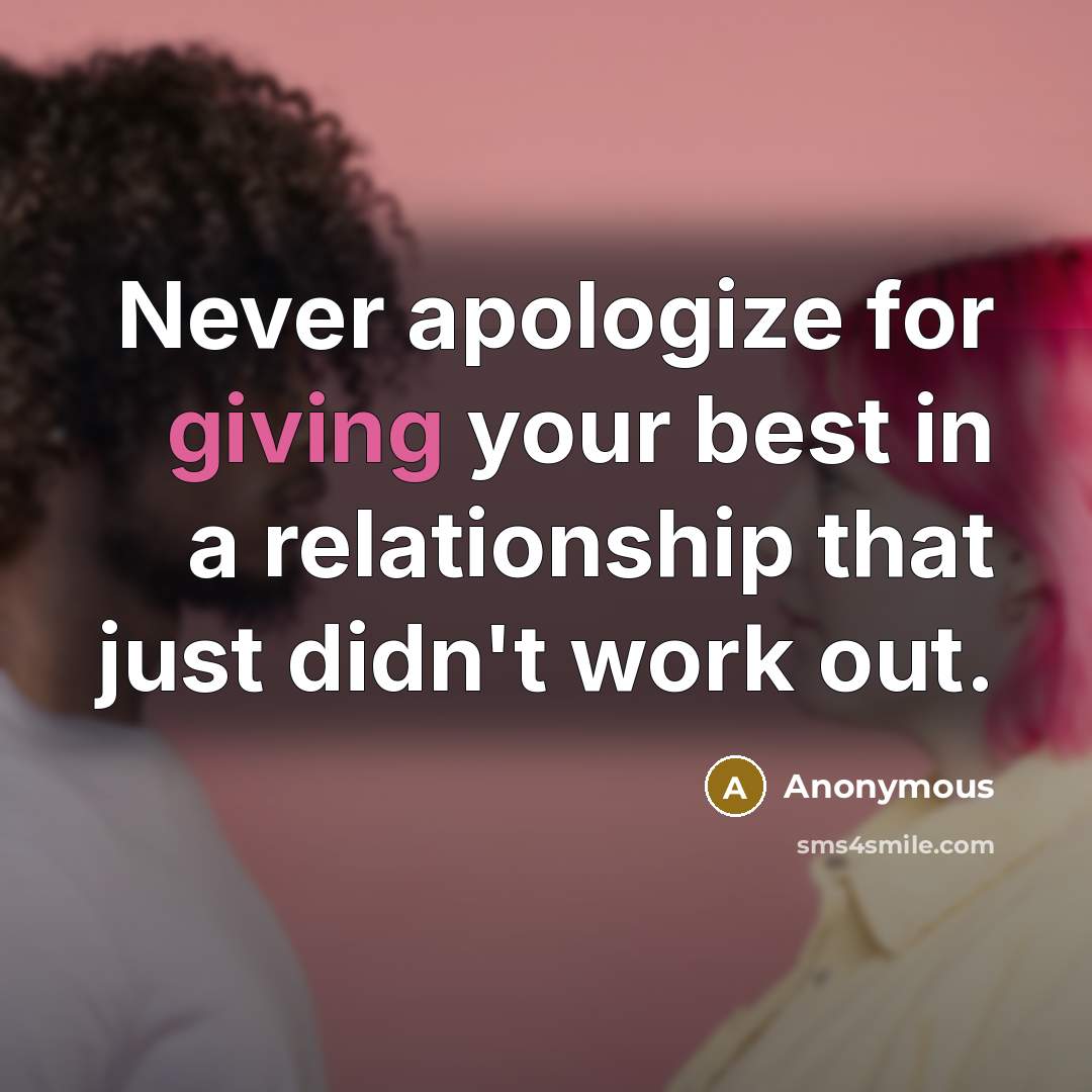 “Never apologize for giving your best in a relationship that just didn't work out.” quote by Anonymous