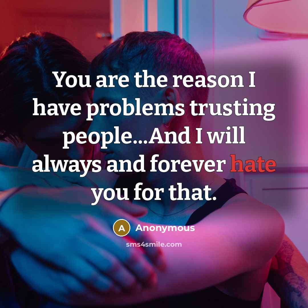 “You are the reason I have problems trusting people...And I will always and forever hate you for that.” quote by Anonymous