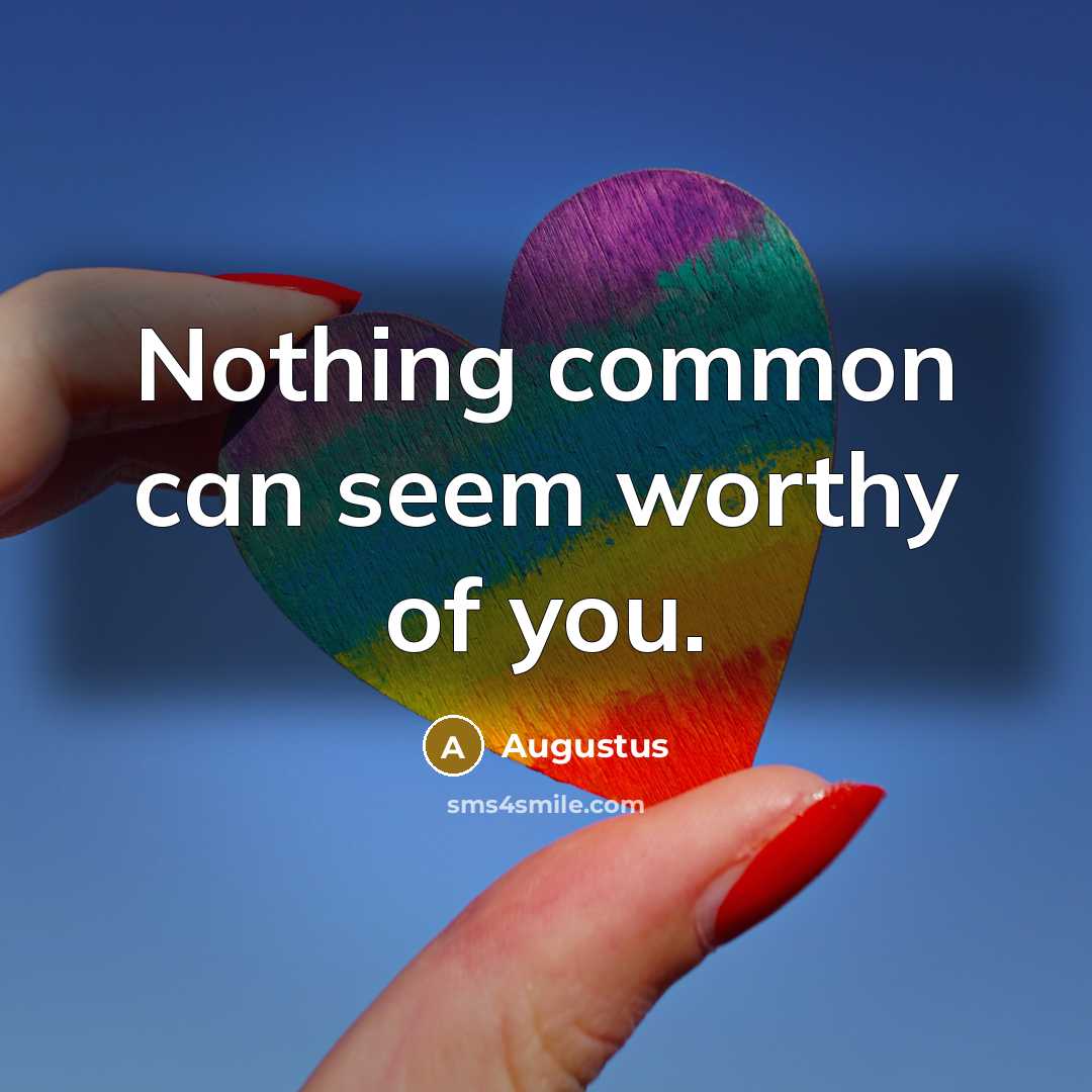 “Nothing common can seem worthy of you.” quote by Augustus