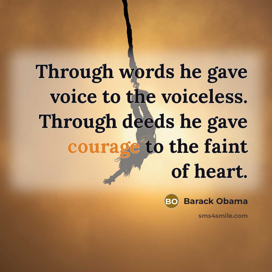 “Through words he gave voice to the voiceless. Through deeds he gave courage to the faint of heart.” quote by Barack Obama