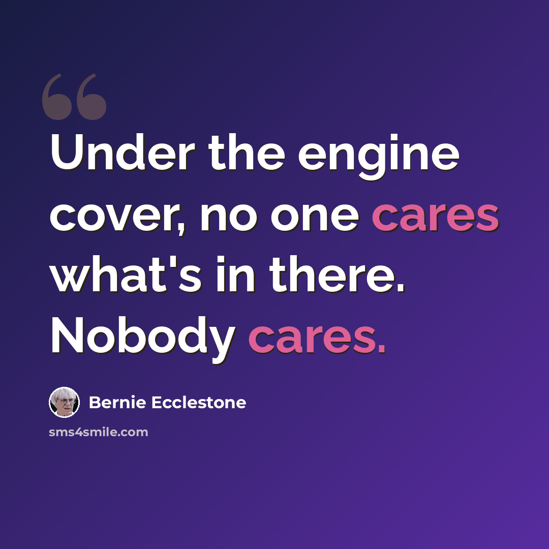 “Under the engine cover, no one cares what's in there. Nobody cares.” quote by Bernie Ecclestone