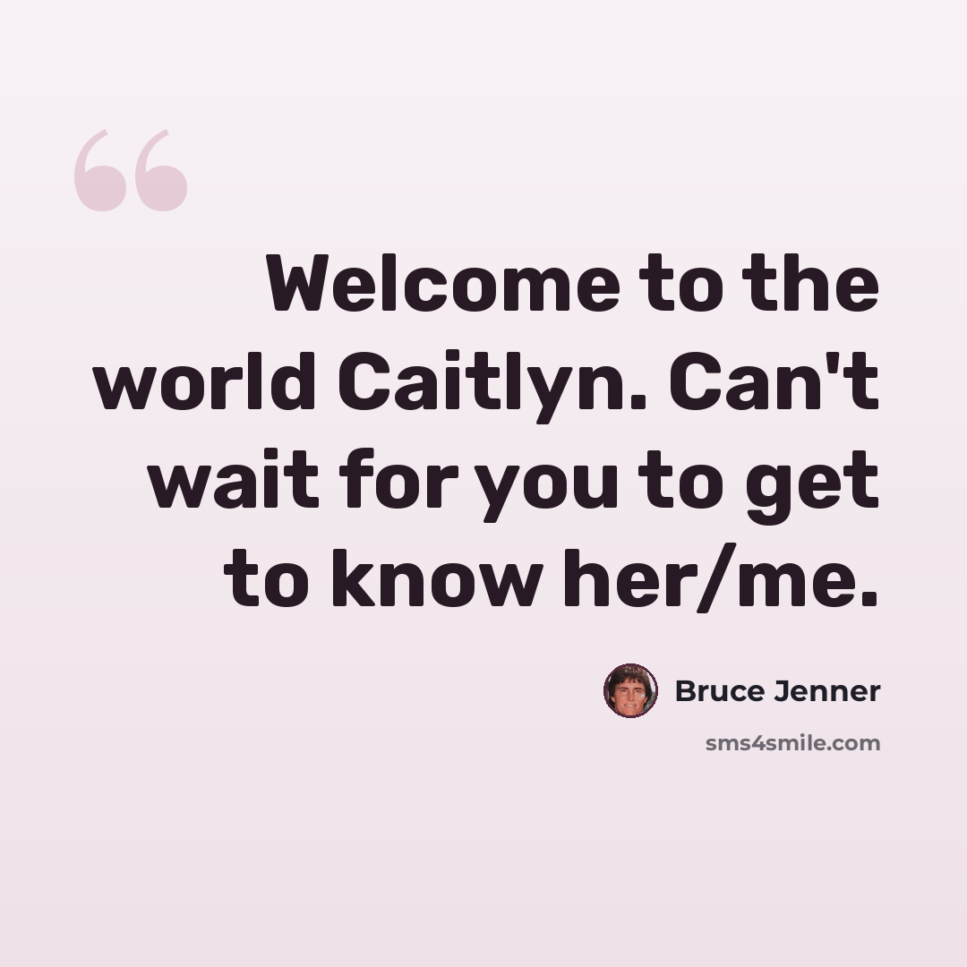 “Welcome to the world Caitlyn. Can't wait for you to get to know her/me.” quote by Bruce Jenner
