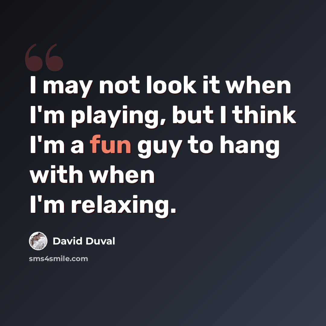 “I may not look it when I'm playing, but I think I'm a fun guy to hang with when I'm relaxing.” quote by David Duval